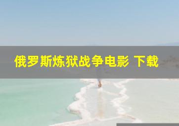 俄罗斯炼狱战争电影 下载